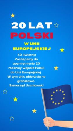 20 lat Polski w Unii Europejskiej. 30 kwietnia zachęcamy do upamiętnienia 20 rocznicy wejścia Polski do Unii Europejskiej. W tym dniu ubierz się na granatowo. Samorząd Uczniowski.