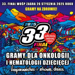 33. Finał WOŚP zagra 26 stycznia 2025 roku. Gramy na zdrowie! Gramy dla onkologii i hematologii dziecięcej. Bezpieczeństwo i zdrowie dzieci.